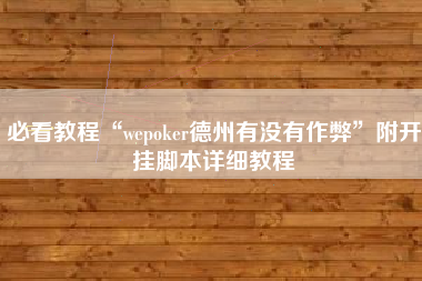 必看教程“wepoker德州有没有作弊”附开挂脚本详细教程