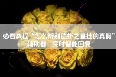必看教程“怎么辨别德扑之星挂的真假	”辅助器 - 实时智能回复