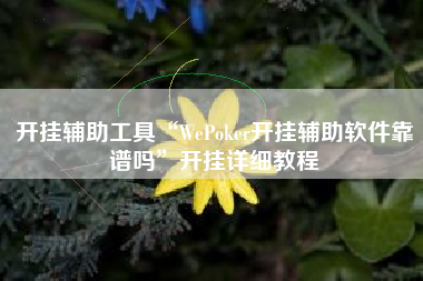 开挂辅助工具“WePoker开挂辅助软件靠谱吗	”开挂详细教程