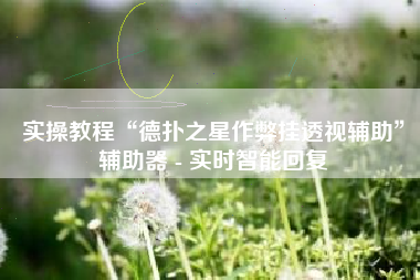 实操教程“德扑之星作弊挂透视辅助”辅助器 - 实时智能回复