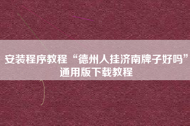 安装程序教程“德州人挂济南牌子好吗	”通用版下载教程
