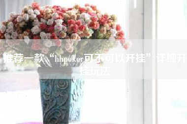 推荐一款“hhpoker可不可以开挂	”详细开挂玩法