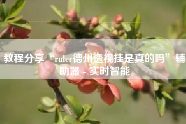 教程分享“ruler德州透视挂是真的吗	”辅助器 - 实时智能