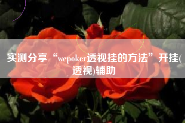 实测分享“wepoker透视挂的方法”开挂(透视)辅助