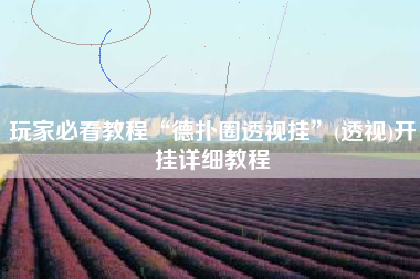 玩家必看教程“德扑圈透视挂	”(透视)开挂详细教程