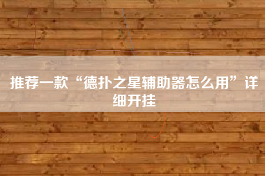 推荐一款“德扑之星辅助器怎么用	”详细开挂
