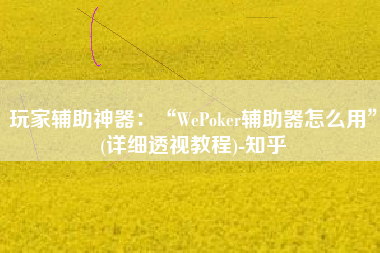 玩家辅助神器：“WePoker辅助器怎么用”(详细透视教程)-知乎