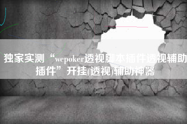 独家实测“wepoker透视脚本插件透视辅助插件”开挂(透视)辅助神器