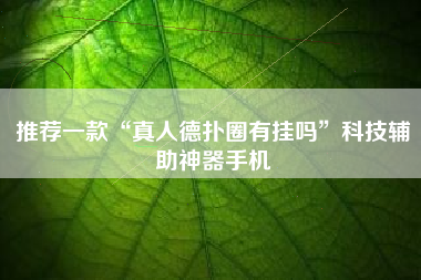 推荐一款“真人德扑圈有挂吗”科技辅助神器手机