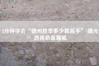 3分钟学会“德州胜率多少算高手”(曝光透视必备猫腻