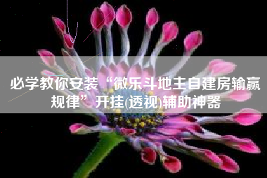 必学教你安装“微乐斗地主自建房输赢规律”开挂(透视)辅助神器