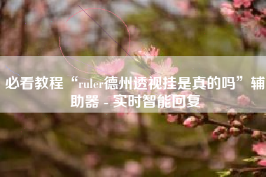 必看教程“ruler德州透视挂是真的吗	”辅助器 - 实时智能回复