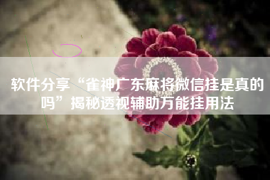 软件分享“雀神广东麻将微信挂是真的吗	”揭秘透视辅助万能挂用法