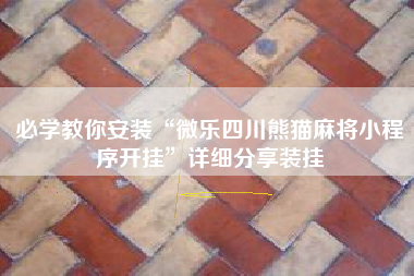 必学教你安装“微乐四川熊猫麻将小程序开挂	”详细分享装挂