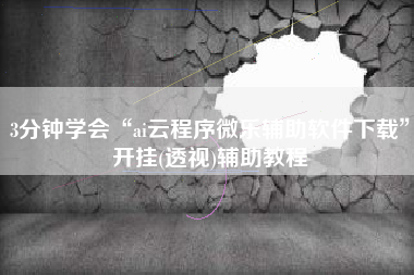 3分钟学会“ai云程序微乐辅助软件下载	”开挂(透视)辅助教程