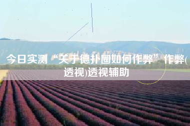 今日实测“关于德扑圈如何作弊	”作弊(透视)透视辅助