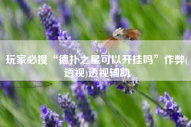 玩家必搜“德扑之星可以开挂吗	”作弊(透视)透视辅助