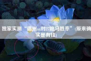 独家实测“德州aa对27跑马胜率”(原来确实是有挂)