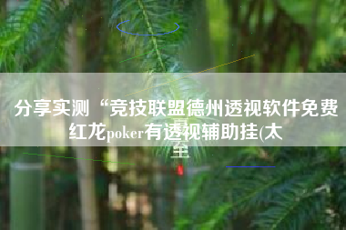 分享实测“竞技联盟德州透视软件免费红龙poker有透视辅助挂(太