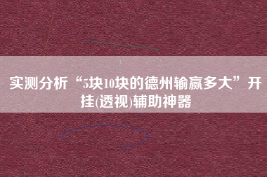 实测分析“5块10块的德州输赢多大”开挂(透视)辅助神器