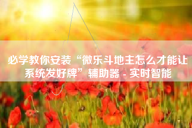 必学教你安装“微乐斗地主怎么才能让系统发好牌”辅助器 - 实时智能