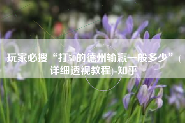 玩家必搜“打50的德州输赢一般多少”(详细透视教程)-知乎