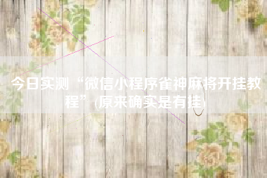 今日实测“微信小程序雀神麻将开挂教程”(原来确实是有挂)