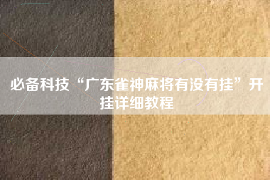 必备科技“广东雀神麻将有没有挂”开挂详细教程