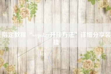 指定教程“wepoker开挂方法”详细分享装挂