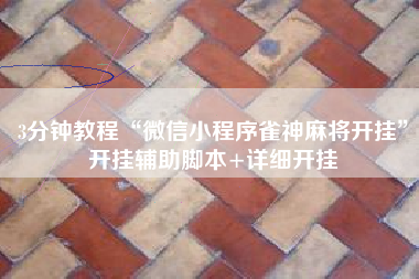 3分钟教程“微信小程序雀神麻将开挂”开挂辅助脚本+详细开挂