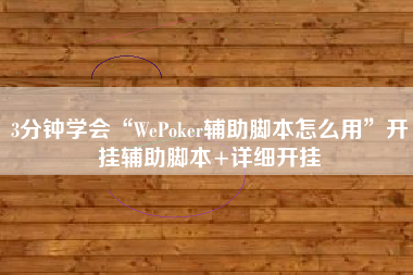3分钟学会“WePoker辅助脚本怎么用”开挂辅助脚本+详细开挂