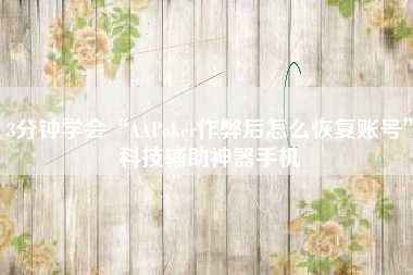 3分钟学会“AAPoker作弊后怎么恢复账号”科技辅助神器手机