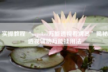 实操教程“wepoker万能透视看牌器”揭秘透视辅助万能挂用法