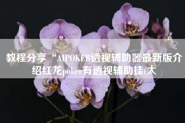 教程分享“AIPOKER透视辅助器最新版介绍红龙poker有透视辅助挂(太