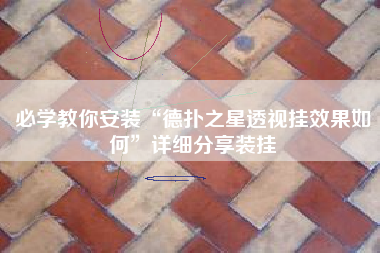 必学教你安装“德扑之星透视挂效果如何”详细分享装挂