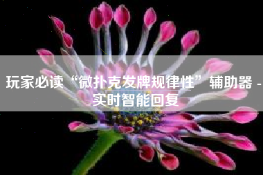 玩家必读“微扑克发牌规律性”辅助器 - 实时智能回复