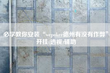 必学教你安装“wepoker德州有没有作弊”开挂(透视)辅助