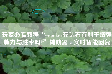 玩家必看教程“wepoker充钻石有利于增强牌力与胜率吗?”辅助器 - 实时智能回复
