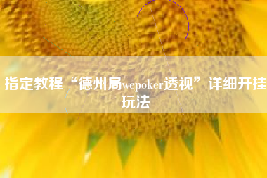 指定教程“德州局wepoker透视”详细开挂玩法