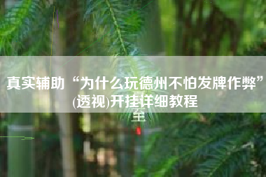 真实辅助“为什么玩德州不怕发牌作弊”(透视)开挂详细教程