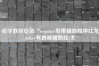必学教你安装“wepoker专用辅助程序红龙poker有透视辅助挂(太