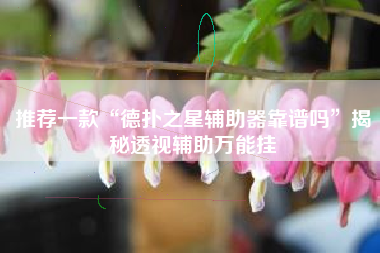 推荐一款“德扑之星辅助器靠谱吗”揭秘透视辅助万能挂