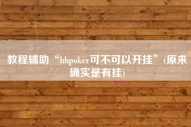 教程辅助“hhpoker可不可以开挂”(原来确实是有挂)