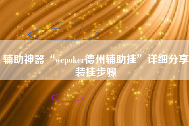 辅助神器“wepoker德州辅助挂”详细分享装挂步骤