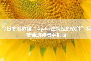今日必看教程“wepoker透视挂的软件”科技辅助神器手机版
