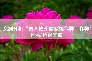 实测分析“真人德扑圈系统作弊”作弊(透视)透视辅助