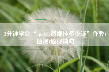 3分钟学会“apoker透视挂多少钱”作弊(透视)透视辅助