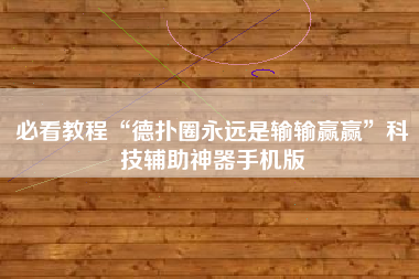 必看教程“德扑圈永远是输输赢赢”科技辅助神器手机版