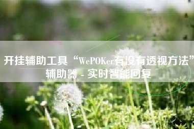 开挂辅助工具“WePOKer有没有透视方法”辅助器 - 实时智能回复