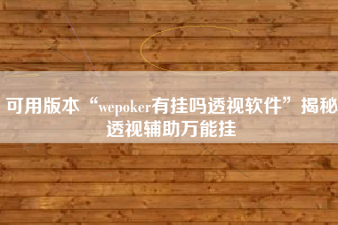 可用版本“wepoker有挂吗透视软件”揭秘透视辅助万能挂